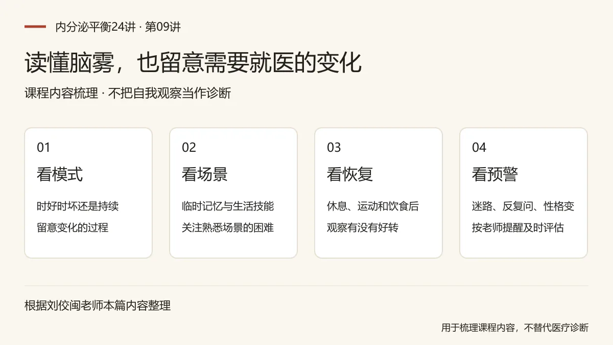 读懂脑雾,也留意需要就医的变化:看模式,时好时坏还是持续,留意变化的过程;看场景,临时记忆与生活技能,关注熟悉场景的困难;看恢复,休息、运动和饮食后,观察有没有好转;看预警,迷路、反复问、性格变,按老师提醒及时评估