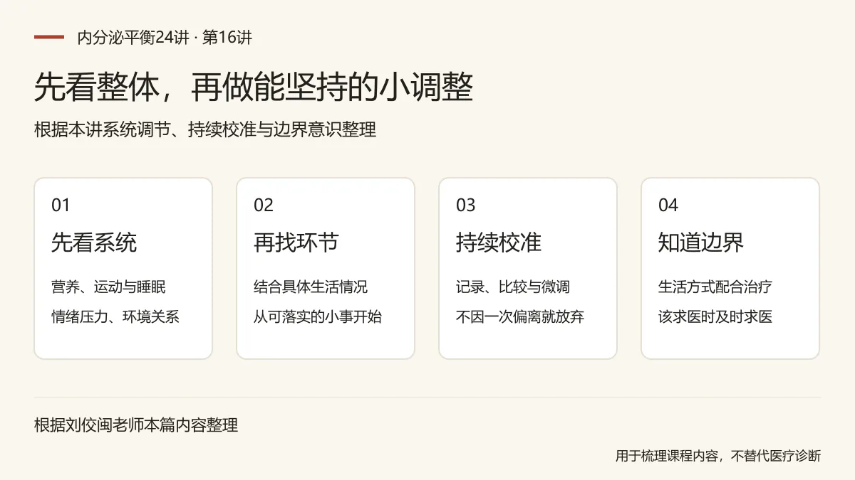 先看整体，再做能坚持的小调整：先看系统，营养、运动与睡眠，情绪压力、环境关系；再找环节，结合具体生活情况，从可落实的小事开始；持续校准，记录、比较与微调，不因一次偏离就放弃；知道边界，生活方式配合治疗，该求医时及时求医